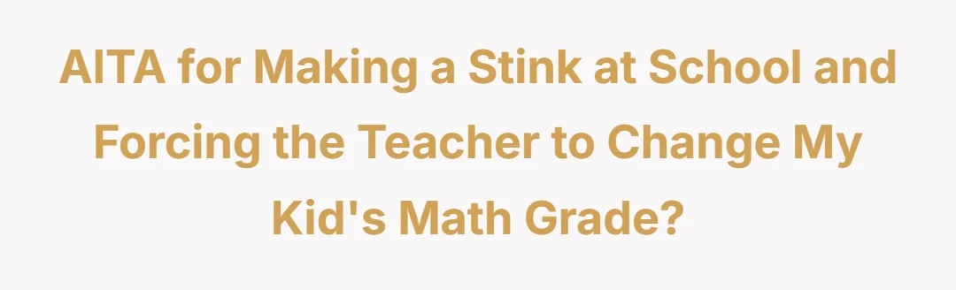 AITA for making a stink at school and forcing the teacher to change my kids math grade?