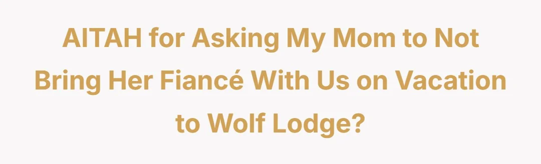 AITAH for asking my mom to not bring her fiancé with us on vacation to wolf lodge?