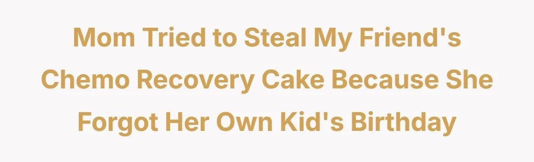 Mom tried to steal my friends chemo recovery cake because she forgot her own kids birthday