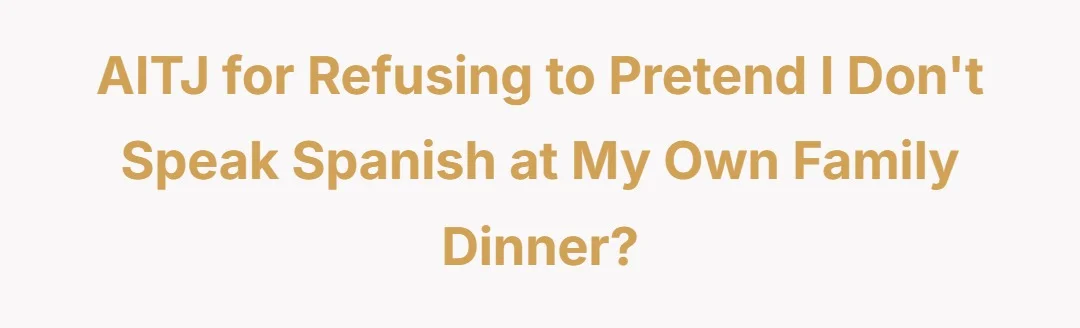 AITJ for refusing to pretend I don’t speak Spanish at my own family dinner?