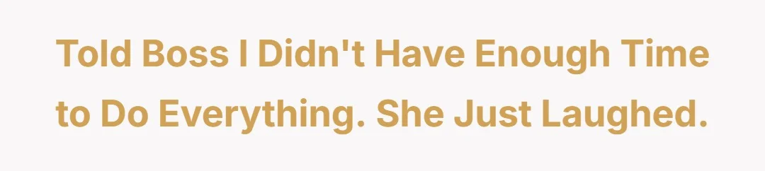 Told boss I didn't have enough time to do everything. She just laughed.