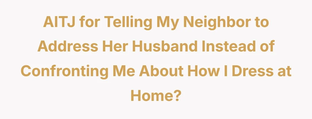 AITJ for telling my neighbor to address her husband instead of confronting me about how i dress at home?