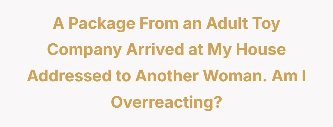 A package from an adult toy company arrived at my house addressed to another woman. Am I overreacting?