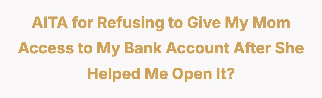 AITA for refusing to give my mom access to my bank account after she helped me open it?