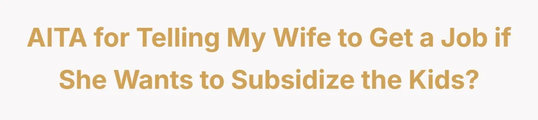 Aitah for telling my wife to get a job if she wants to subsidize the kids.?