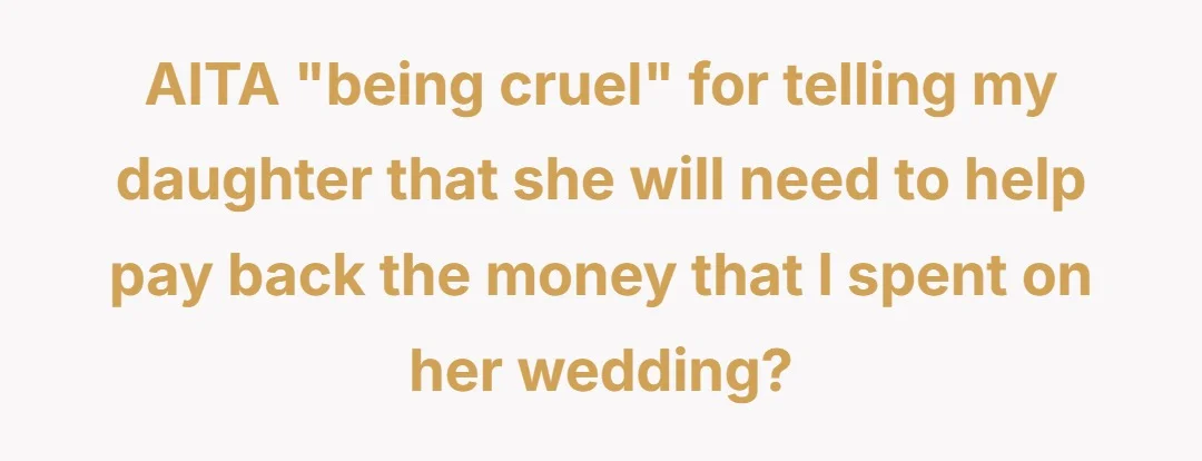 AITA “ being cruel” for telling my daughter that she will need to help pay back the money that I spent on her wedding?