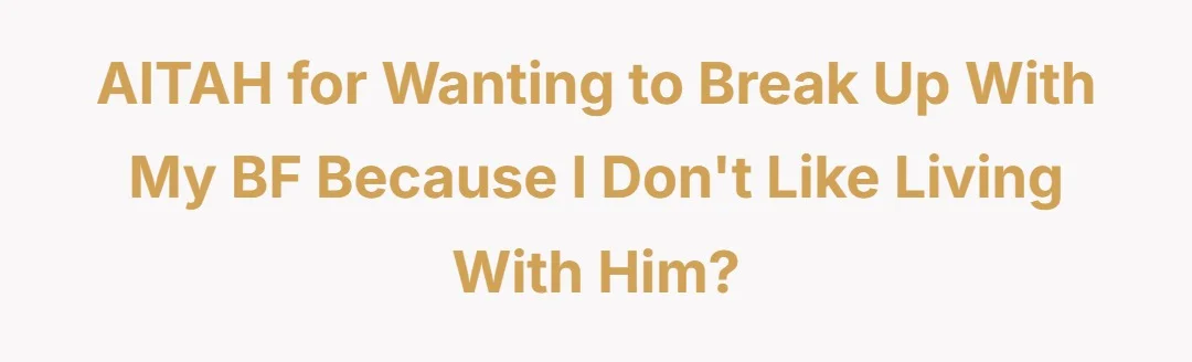 AITAH for wanting to break up with my bf because I don’t like living with him?