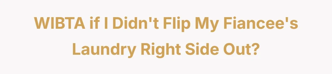 WIBTA if I didn't flip my fiancee's laundry right side out?