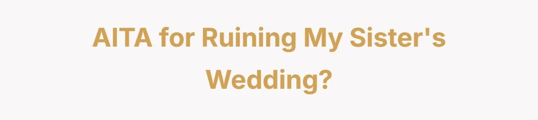 aita for ruining my sister’s wedding.?