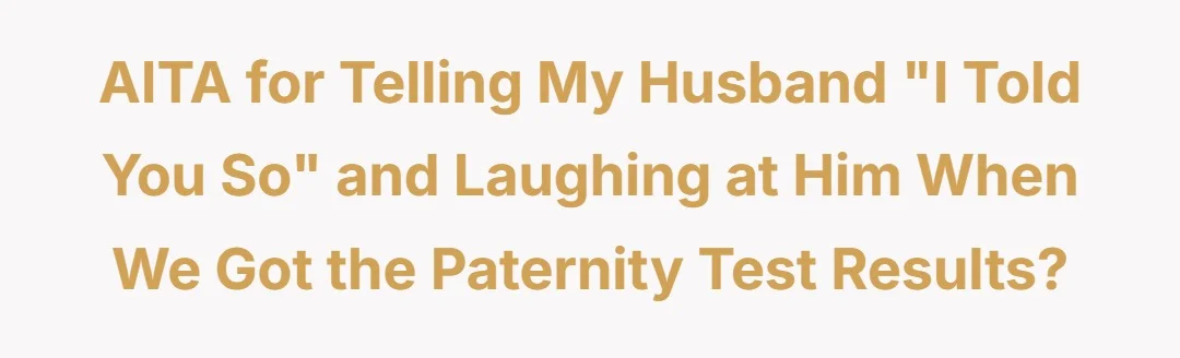 AITA for telling my husband " I told you so" and laughing at me when we got the paternity test results?