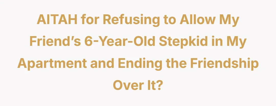 AITAH for refusing to allow my friend’s 6-year-old stepkid in my apartment and ending the friendship over it?