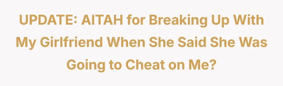 UPDATE AITAH for breaking up with my girlfriend when she said she was going to cheat on me.