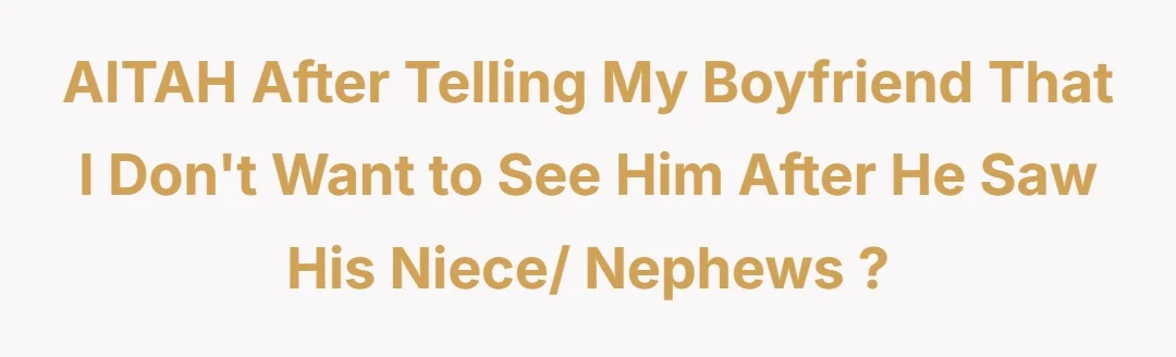 AITAH after telling my boyfriend that I don't want to see him after he saw his niece/ nephews ?
