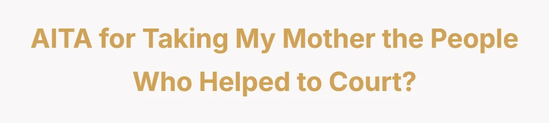 AITA for taking my mother the people who helped to court?
