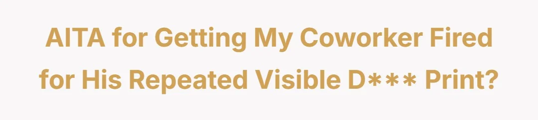 AITA for getting my coworker fired for his repeated visible dick print?