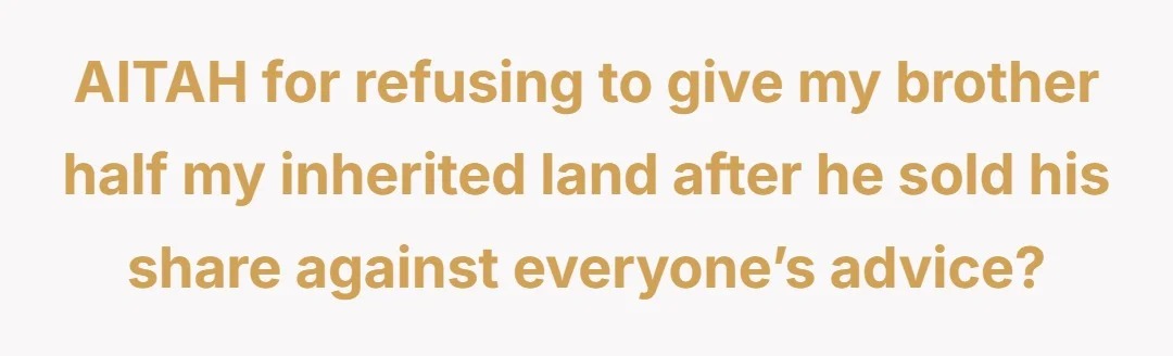 AITAH for refusing to give my brother half my inherited land after he sold his share against everyone’s advice?