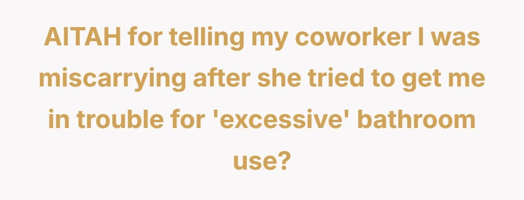 AITAH for telling my coworker I was miscarrying after she tried to get me in trouble for 'excessive' bathroom use?