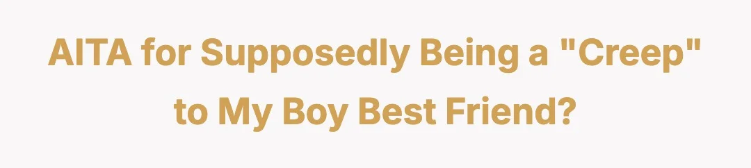 AITA for supposedly being a “creep” to my boy best friend?