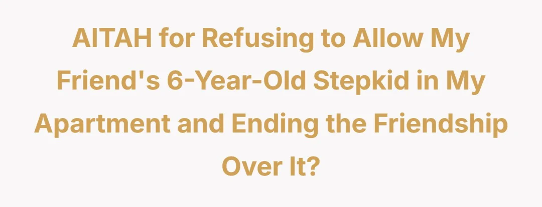 AITAH for refusing to allow my friend’s 6-year-old stepkid in my apartment and ending the friendship over it?
