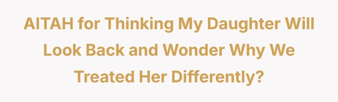 AITAH for thinking my daughter will look back and wonder why we treated her differently?