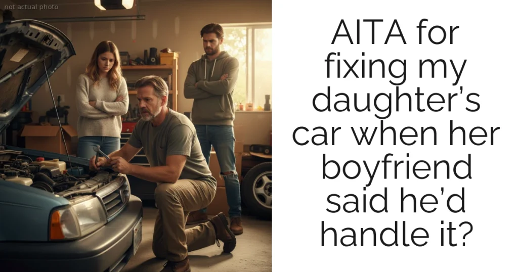 AITA for fixing my daughter’s car when her boyfriend said he’d handle it?