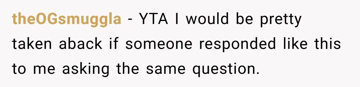 theOGsmuggla − YTA I would be pretty taken aback if someone responded like this to me asking the same question.
