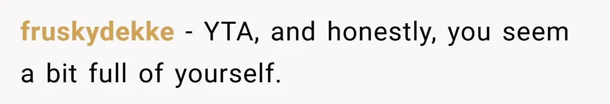 fruskydekke − YTA, and honestly, you seem a bit full of yourself.