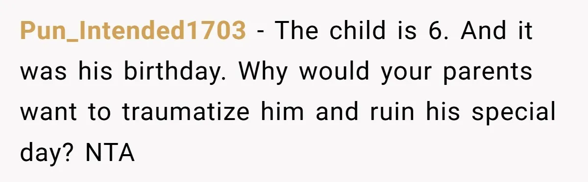 Pun_Intended1703 − The child is 6. And it was his birthday. Why would your parents want to traumatize him and ruin his special day? NTA