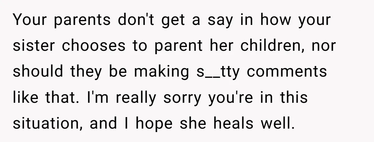 Your parents don't get a say in how your sister chooses to parent her children, nor should they be making s__tty comments like that. I'm really sorry you're in this...