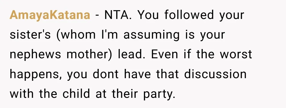 AmayaKatana − NTA. You followed your sister's (whom I'm assuming is your nephews mother) lead. Even if the worst happens, you dont have that discussion with the child at their...