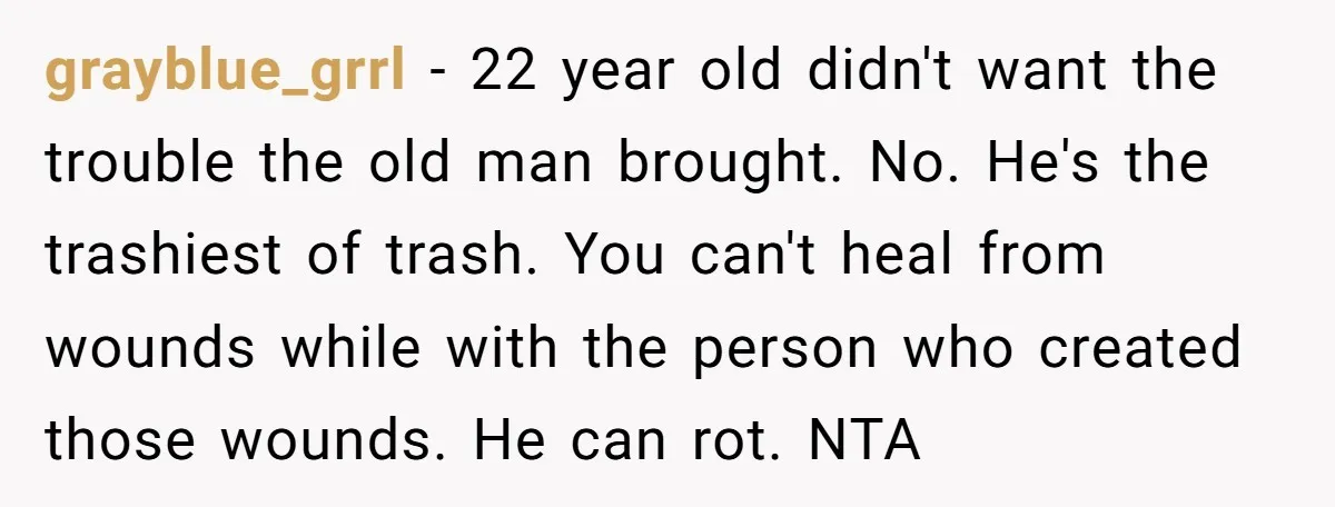 grayblue_grrl − 22 year old didn't want the trouble the old man brought. No. He's the trashiest of trash. You can't heal from wounds while with the person who created...