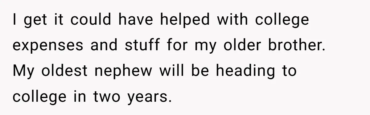 I get it could have helped with college expenses and stuff for my older brother. My oldest nephew will be heading to college in two years.