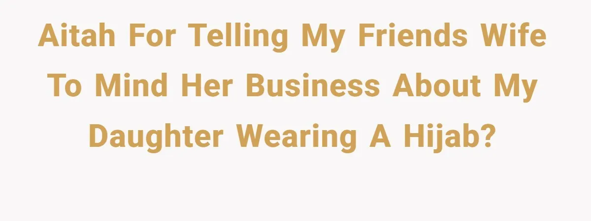 AITAH for telling my friends wife to mind her business about my daughter wearing a hijab?