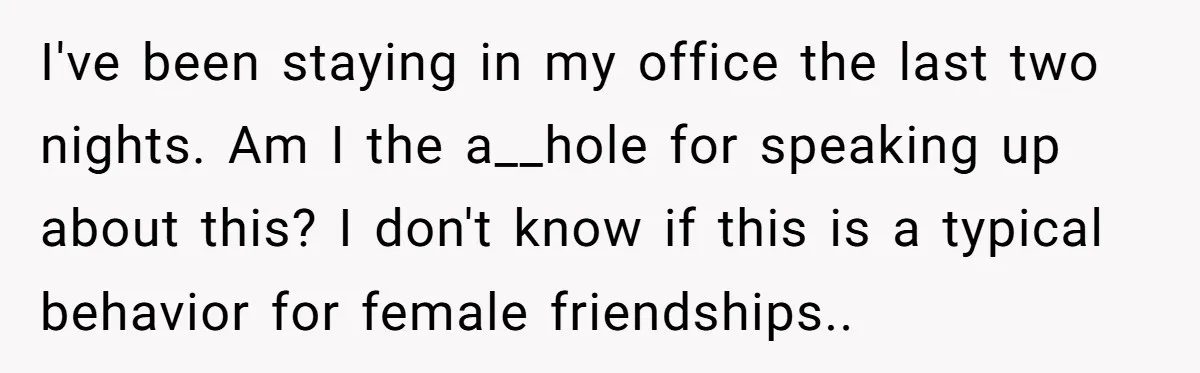 I've been staying in my office the last two nights. Am I the a__hole for speaking up about this? I don't know if this is a typical behavior for female...