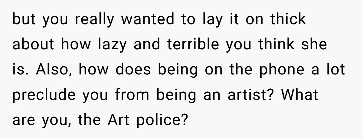 but you really wanted to lay it on thick about how lazy and terrible you think she is. Also, how does being on the phone a lot preclude you from...