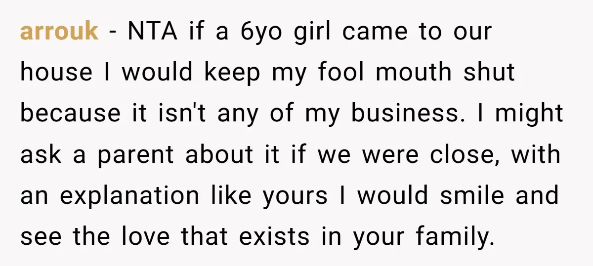 arrouk − NTA if a 6yo girl came to our house I would keep my fool mouth shut because it isn't any of my business. I might ask a parent...