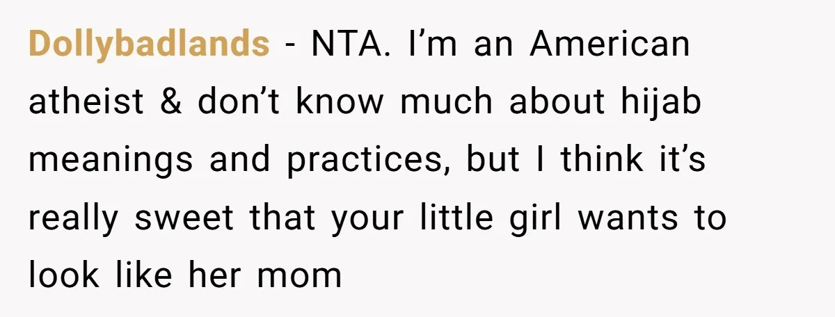 Dollybadlands − NTA. I’m an American atheist & don’t know much about hijab meanings and practices, but I think it’s really sweet that your little girl wants to look like...