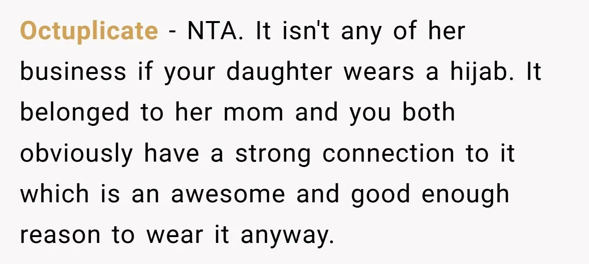 Octuplicate − NTA. It isn't any of her business if your daughter wears a hijab. It belonged to her mom and you both obviously have a strong connection to it...