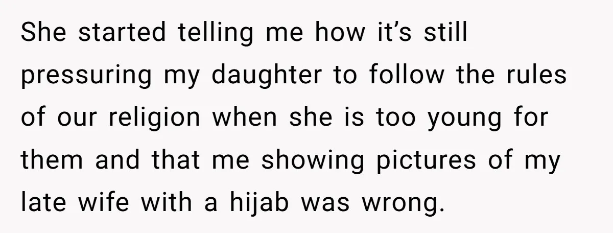 She started telling me how it’s still pressuring my daughter to follow the rules of our religion when she is too young for them and that me showing pictures of...