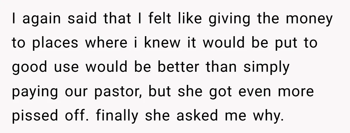 I again said that I felt like giving the money to places where i knew it would be put to good use would be better than simply paying our pastor,...