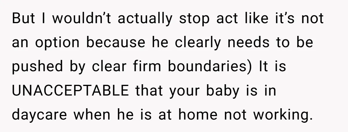 But I wouldn’t actually stop act like it’s not an option because he clearly needs to be pushed by clear firm boundaries) It is UNACCEPTABLE that your baby is in...