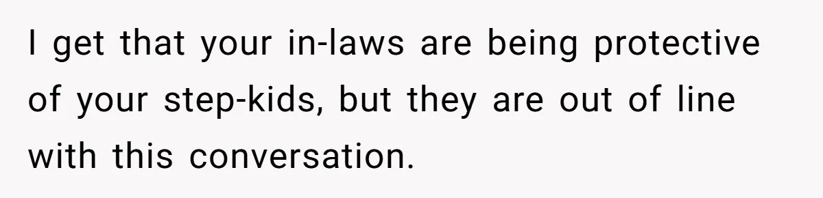 I get that your in-laws are being protective of your step-kids, but they are out of line with this conversation.