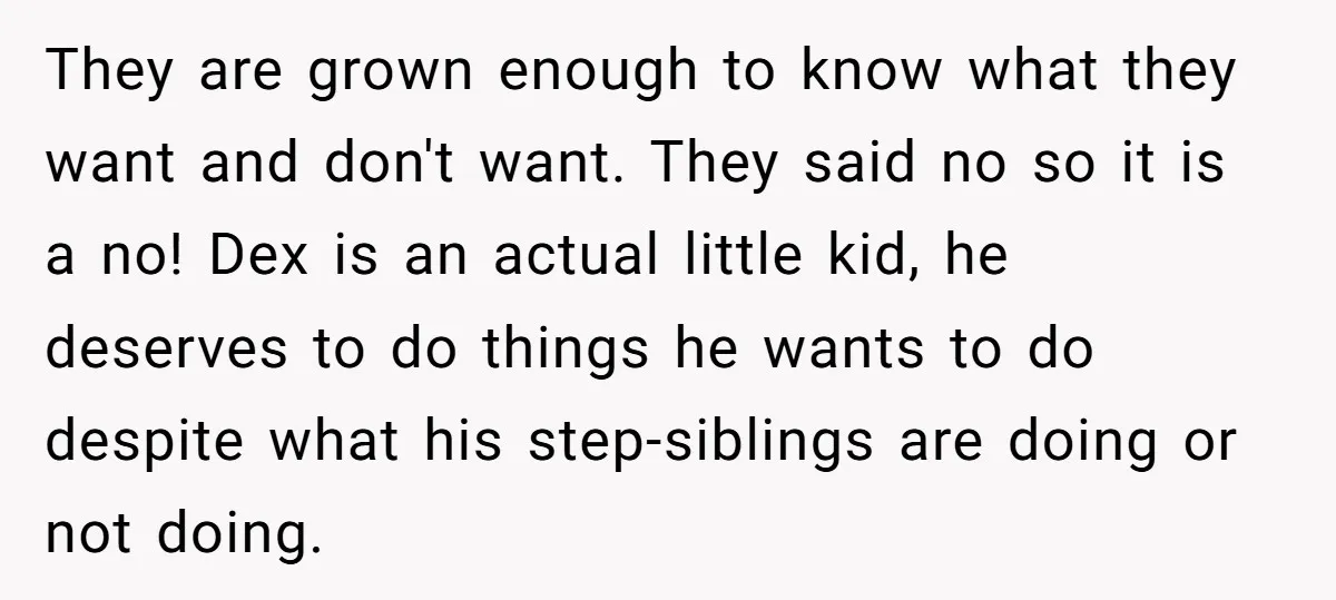 They are grown enough to know what they want and don't want. They said no so it is a no! Dex is an actual little kid, he deserves to do...