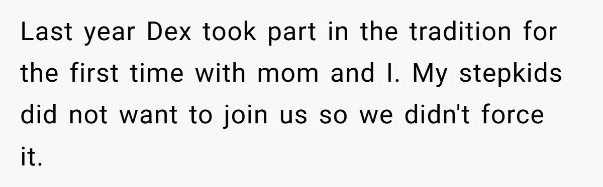 Last year Dex took part in the tradition for the first time with mom and I. My stepkids did not want to join us so we didn't force it.