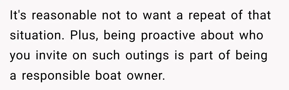 It's reasonable not to want a repeat of that situation. Plus, being proactive about who you invite on such outings is part of being a responsible boat owner.