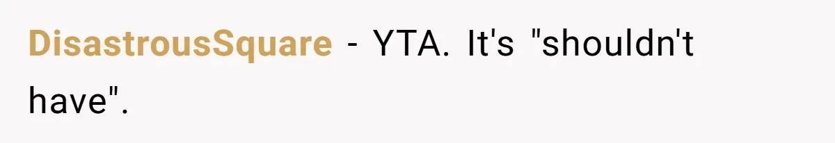 DisastrousSquare − YTA. It's "shouldn't have".