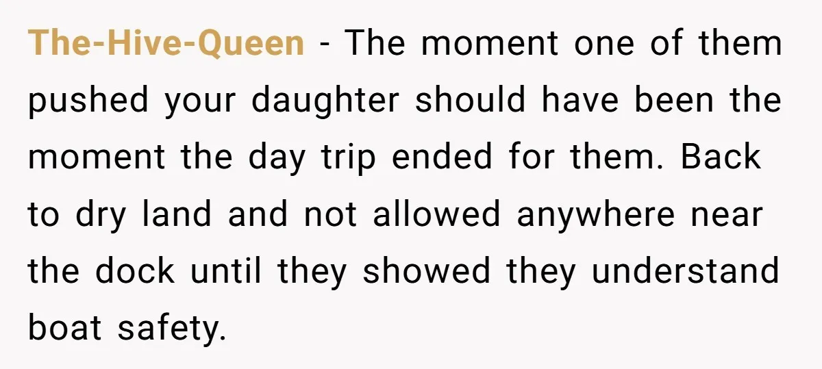 The-Hive-Queen − The moment one of them pushed your daughter should have been the moment the day trip ended for them. Back to dry land and not allowed anywhere near...
