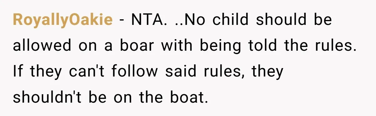 RoyallyOakie − NTA. ..No child should be allowed on a boar with being told the rules. If they can't follow said rules, they shouldn't be on the boat.