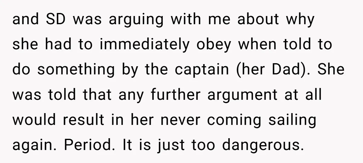 and SD was arguing with me about why she had to immediately obey when told to do something by the captain (her Dad). She was told that any further argument...
