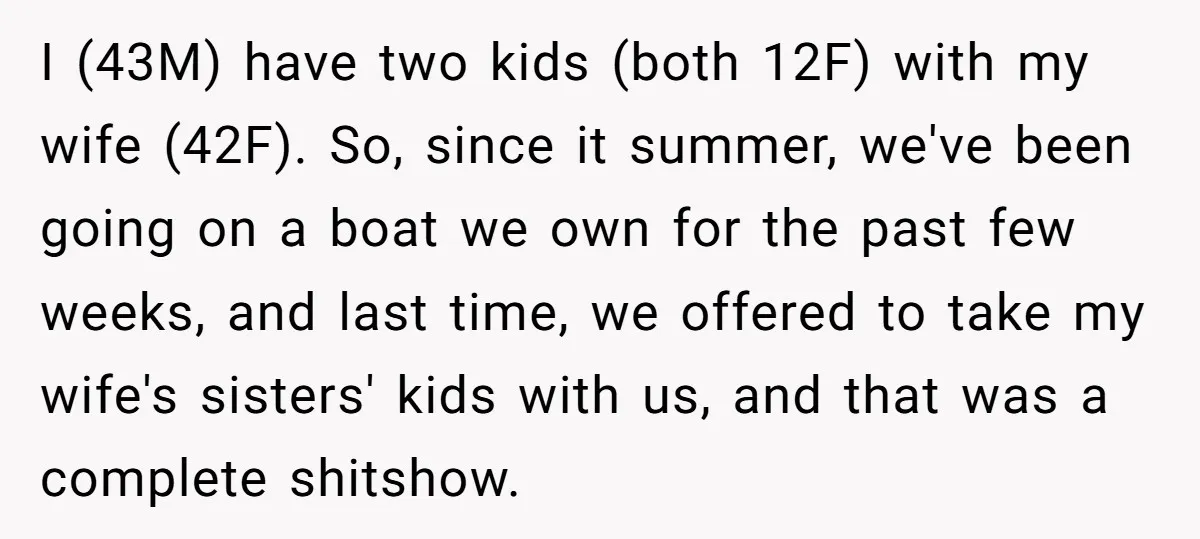 I (43M) have two kids (both 12F) with my wife (42F). So, since it summer, we've been going on a boat we own for the past few weeks, and last...
